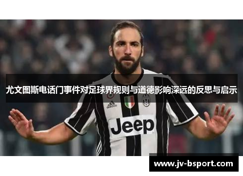 尤文图斯电话门事件对足球界规则与道德影响深远的反思与启示