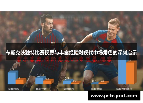 布斯克茨独特比赛视野与丰富经验对现代中场角色的深刻启示