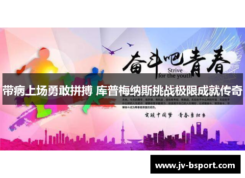 带病上场勇敢拼搏 库普梅纳斯挑战极限成就传奇