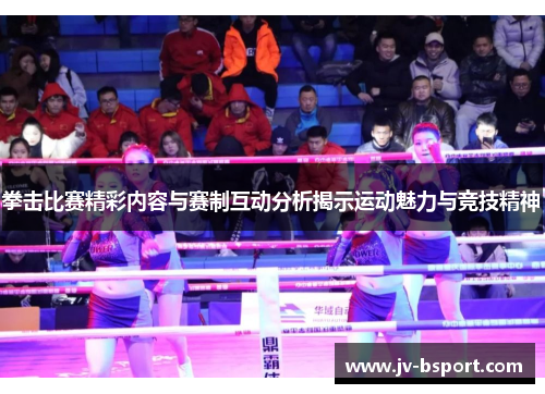 拳击比赛精彩内容与赛制互动分析揭示运动魅力与竞技精神