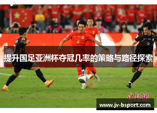 提升国足亚洲杯夺冠几率的策略与路径探索