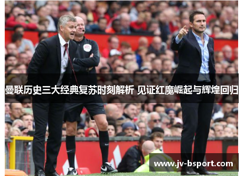 曼联历史三大经典复苏时刻解析 见证红魔崛起与辉煌回归