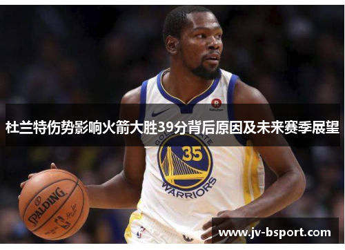 杜兰特伤势影响火箭大胜39分背后原因及未来赛季展望
