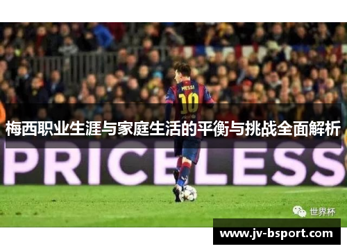 梅西职业生涯与家庭生活的平衡与挑战全面解析