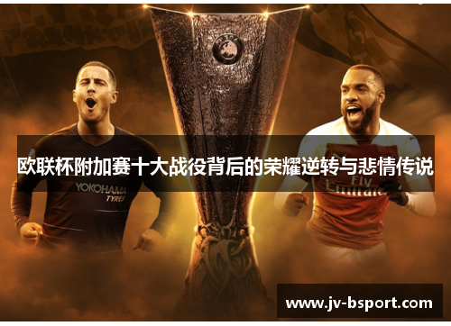 欧联杯附加赛十大战役背后的荣耀逆转与悲情传说