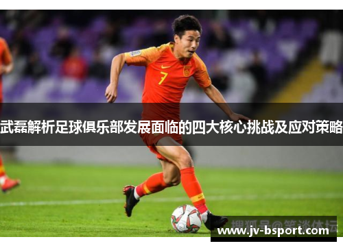 武磊解析足球俱乐部发展面临的四大核心挑战及应对策略