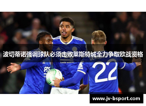 波切蒂诺强调球队必须击败莱斯特城全力争取欧战资格