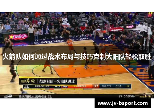 火箭队如何通过战术布局与技巧克制太阳队轻松取胜 火箭队如何通过战术布局与技巧克制太阳队轻松取胜