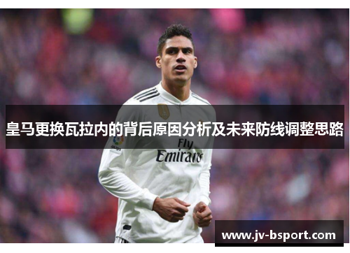 皇马更换瓦拉内的背后原因分析及未来防线调整思路 皇马更换瓦拉内的背后原因分析及未来防线调整思路