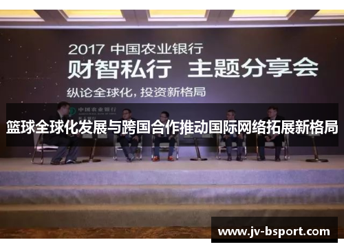 篮球全球化发展与跨国合作推动国际网络拓展新格局 篮球全球化发展与跨国合作推动国际网络拓展新格局