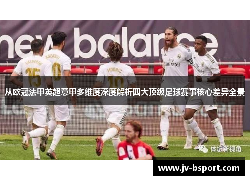 从欧冠法甲英超意甲多维度深度解析四大顶级足球赛事核心差异全景 从欧冠法甲英超意甲多维度深度解析四大顶级足球赛事核心差异全景