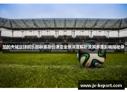 加的夫城足球俱乐部联赛身份演变全景深度解析及其多重影响揭秘录