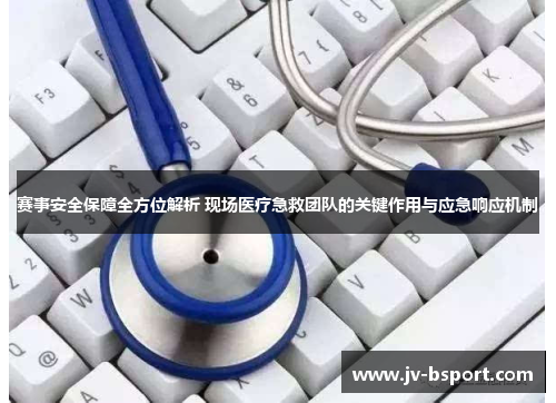 赛事安全保障全方位解析 现场医疗急救团队的关键作用与应急响应机制