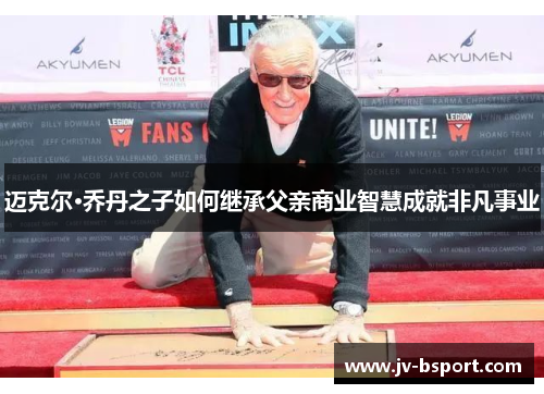 迈克尔·乔丹之子如何继承父亲商业智慧成就非凡事业