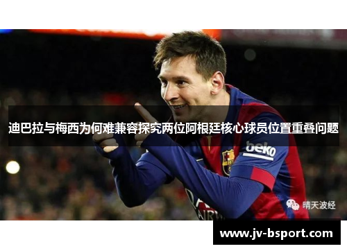 迪巴拉与梅西为何难兼容探究两位阿根廷核心球员位置重叠问题