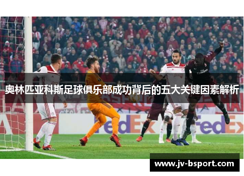 奥林匹亚科斯足球俱乐部成功背后的五大关键因素解析