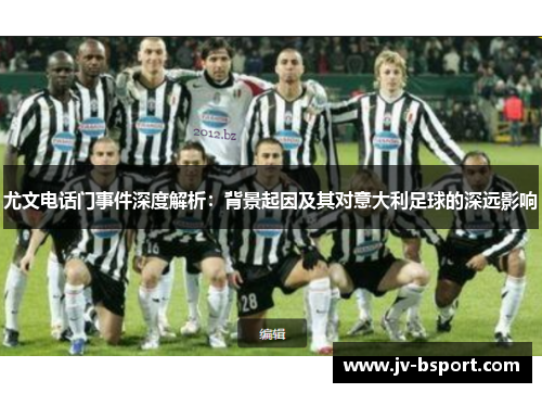 尤文电话门事件深度解析:背景起因及其对意大利足球的深远影响 尤文电话门事件深度解析:背景起因及其对意大利足球的深远影响