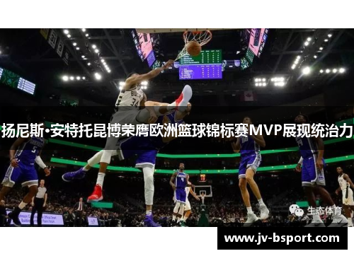 扬尼斯·安特托昆博荣膺欧洲篮球锦标赛MVP展现统治力 扬尼斯·安特托昆博荣膺欧洲篮球锦标赛MVP展现统治力