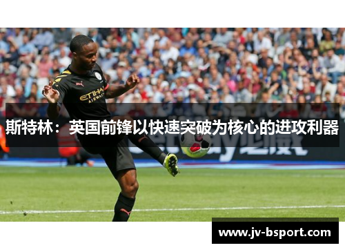 斯特林:英国前锋以快速突破为核心的进攻利器 斯特林:英国前锋以快速突破为核心的进攻利器