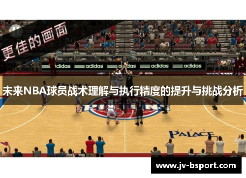 未来NBA球员战术理解与执行精度的提升与挑战分析 未来NBA球员战术理解与执行精度的提升与挑战分析