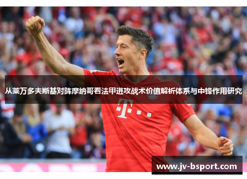 从莱万多夫斯基对阵摩纳哥看法甲进攻战术价值解析体系与中锋作用研究