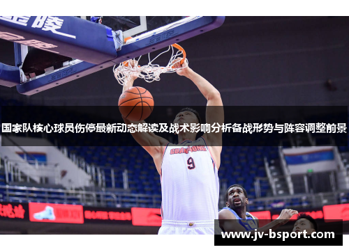 国家队核心球员伤停最新动态解读及战术影响分析备战形势与阵容调整前景 国家队核心球员伤停最新动态解读及战术影响分析备战形势与阵容调整前景