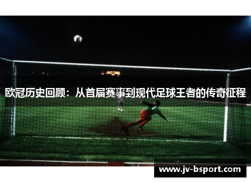 欧冠历史回顾:从首届赛事到现代足球王者的传奇征程 欧冠历史回顾:从首届赛事到现代足球王者的传奇征程