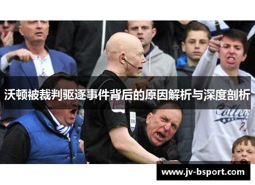 沃顿被裁判驱逐事件背后的原因解析与深度剖析 沃顿被裁判驱逐事件背后的原因解析与深度剖析