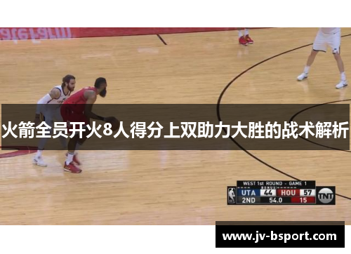 火箭全员开火8人得分上双助力大胜的战术解析 火箭全员开火8人得分上双助力大胜的战术解析