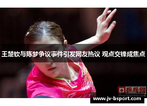 王楚钦与陈梦争议事件引发网友热议 观点交锋成焦点