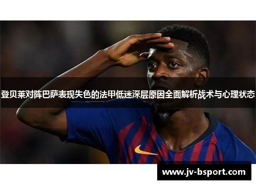 登贝莱对阵巴萨表现失色的法甲低迷深层原因全面解析战术与心理状态
