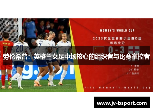 劳伦希普：英格兰女足中场核心的组织者与比赛掌控者