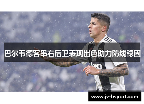 巴尔韦德客串右后卫表现出色助力防线稳固