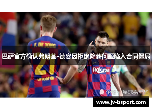 巴萨官方确认弗朗基·德容因拒绝降薪问题陷入合同僵局