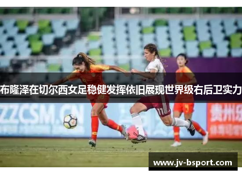 布隆泽在切尔西女足稳健发挥依旧展现世界级右后卫实力