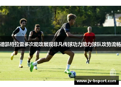 德凯特拉雷多次助攻展现非凡传球功力助力球队攻势流畅