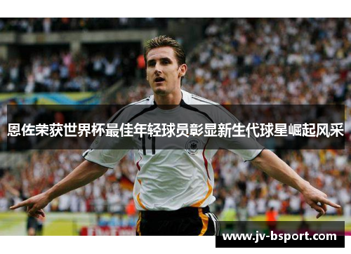 恩佐荣获世界杯最佳年轻球员彰显新生代球星崛起风采