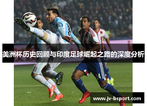 美洲杯历史回顾与印度足球崛起之路的深度分析