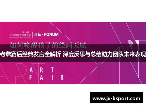 老詹赛后经典发言全解析 深度反思与总结助力团队未来表现