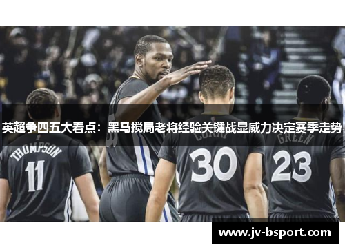 英超争四五大看点：黑马搅局老将经验关键战显威力决定赛季走势