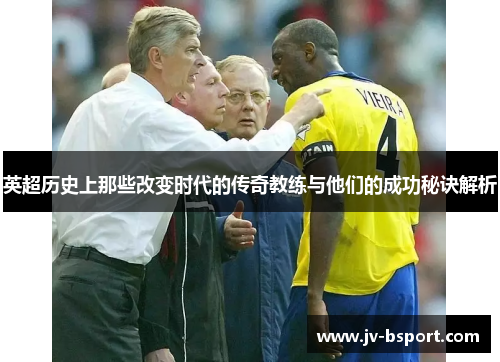 英超历史上那些改变时代的传奇教练与他们的成功秘诀解析