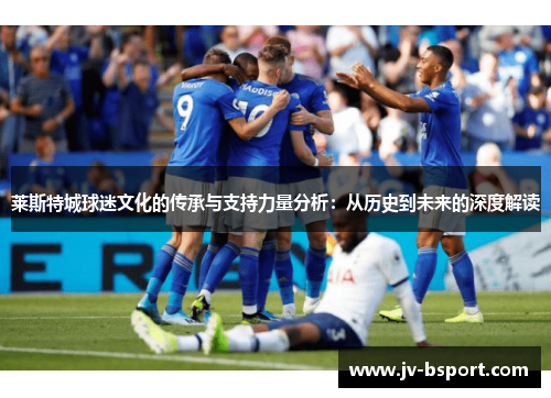 莱斯特城球迷文化的传承与支持力量分析：从历史到未来的深度解读