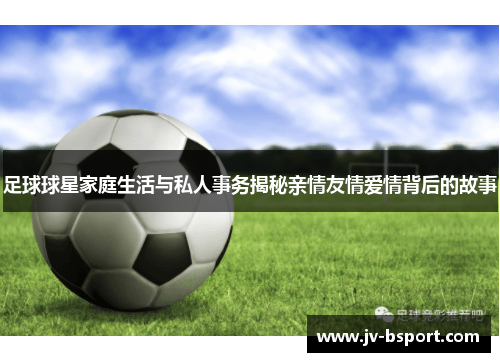 足球球星家庭生活与私人事务揭秘亲情友情爱情背后的故事