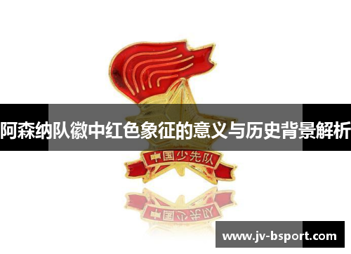 阿森纳队徽中红色象征的意义与历史背景解析