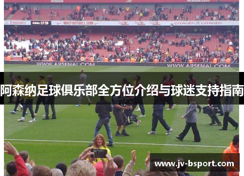 阿森纳足球俱乐部全方位介绍与球迷支持指南